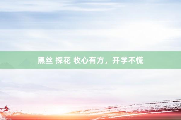 黑丝 探花 收心有方，开学不慌