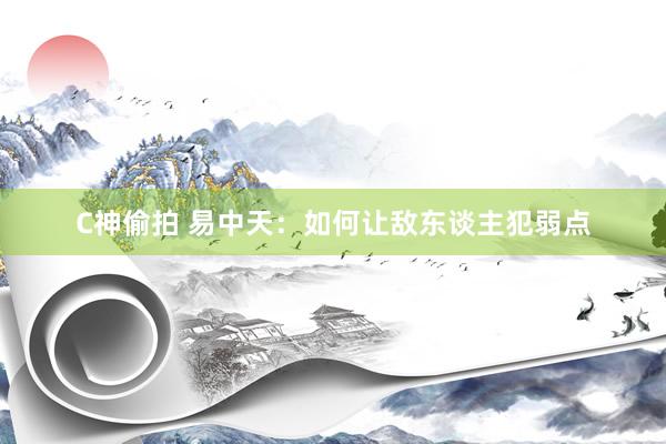 C神偷拍 易中天：如何让敌东谈主犯弱点