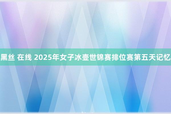 黑丝 在线 2025年女子冰壶世锦赛排位赛第五天记忆
