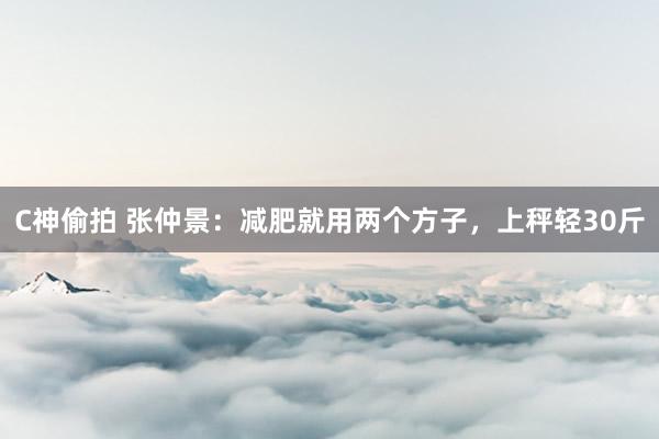 C神偷拍 张仲景：减肥就用两个方子，上秤轻30斤