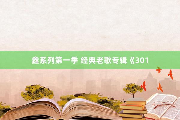 鑫系列第一季 经典老歌专辑《301