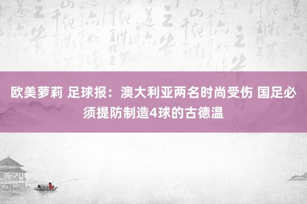 欧美萝莉 足球报：澳大利亚两名时尚受伤 国足必须提防制造4球